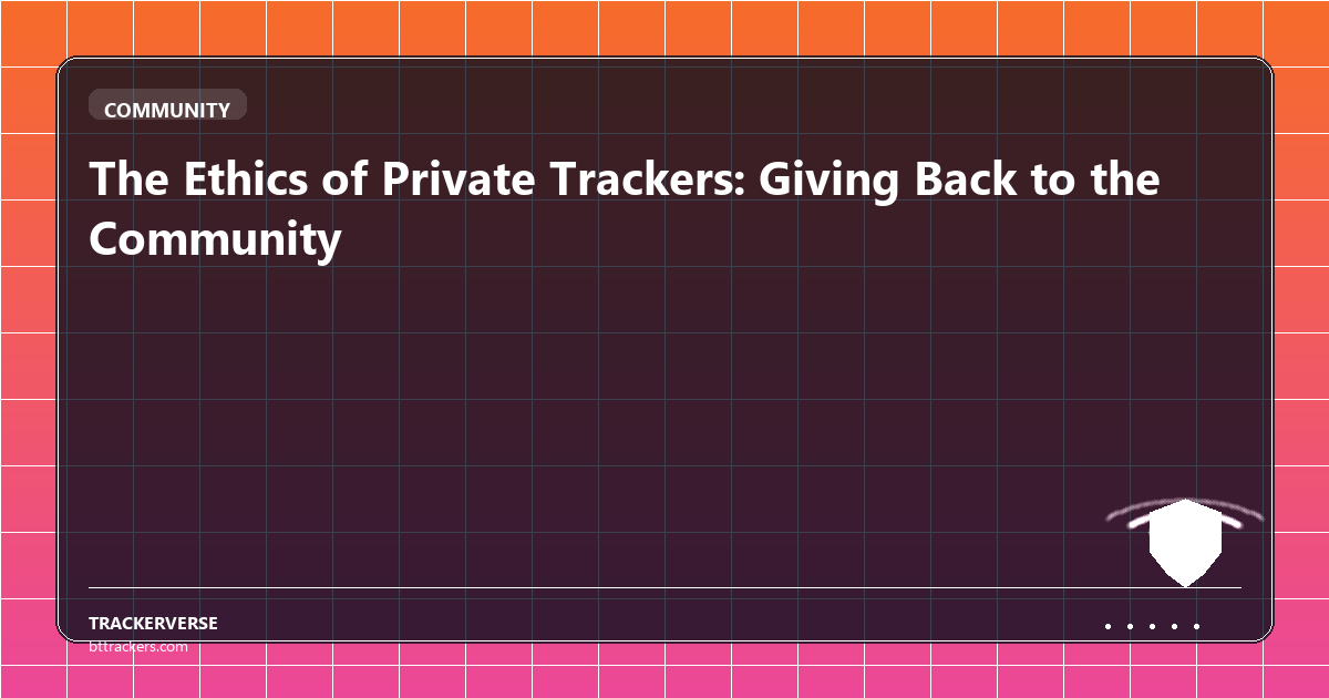 The Ethics of Private Trackers: Giving Back to the Community